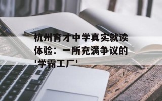 杭州育才中学真实就读体验：一所充满争议的'学霸工厂'