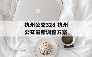 杭州公交328 杭州公交最新调整方案