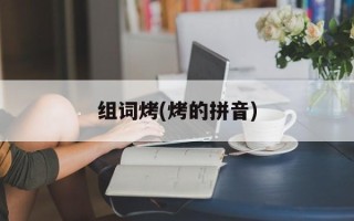 组词烤(烤的拼音)