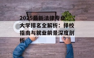 2025最新法律专业大学排名全解析：择校指南与就业前景深度剖析