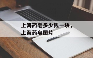 上海药皂多少钱一块，上海药皂图片