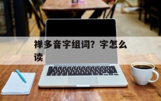 禅多音字组词？字怎么读