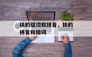 扶的组词和拼音，扶的拼音和组词