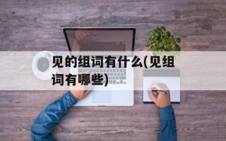 见的组词有什么(见组词有哪些)