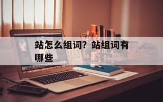 站怎么组词？站组词有哪些
