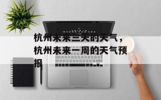 杭州未来三天的天气，杭州未来一周的天气预报