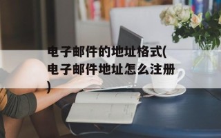 电子邮件的地址格式(电子邮件地址怎么注册)