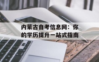 内蒙古自考信息网：你的学历提升一站式指南