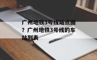 广州地铁3号线站点图？广州地铁3号线的车站列表