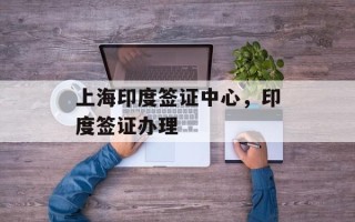 上海印度签证中心，印度签证办理