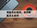 钥匙怎么组词，请问钥匙怎么组词