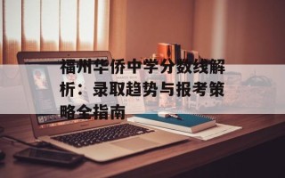 福州华侨中学分数线解析：录取趋势与报考策略全指南