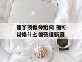 捕字换偏旁组词 捕可以换什么偏旁组新词