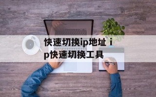快速切换ip地址 ip快速切换工具