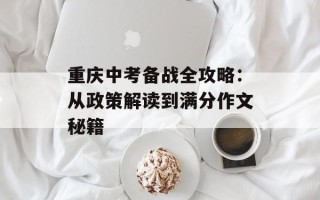 重庆中考备战全攻略：从政策解读到满分作文秘籍