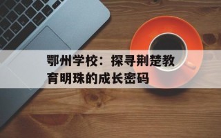 鄂州学校：探寻荆楚教育明珠的成长密码