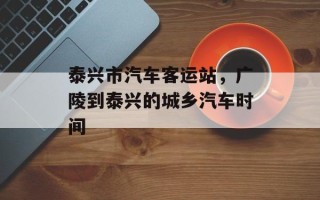 泰兴市汽车客运站，广陵到泰兴的城乡汽车时间