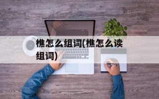 樵怎么组词(樵怎么读组词)