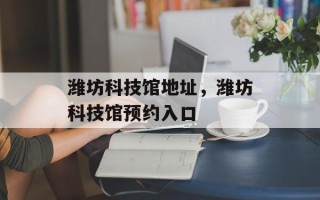潍坊科技馆地址，潍坊科技馆预约入口