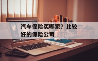 汽车保险买哪家？比较好的保险公司