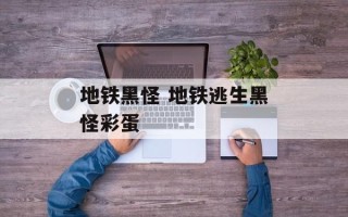 地铁黑怪 地铁逃生黑怪彩蛋
