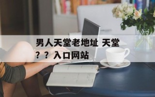 男人天堂老地址 天堂？？入口网站