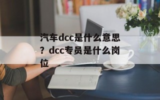 汽车dcc是什么意思？dcc专员是什么岗位