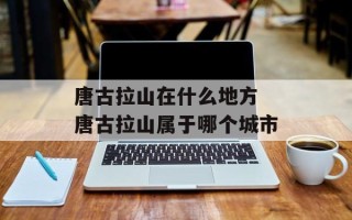 唐古拉山在什么地方 唐古拉山属于哪个城市