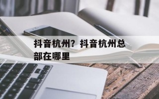 抖音杭州？抖音杭州总部在哪里