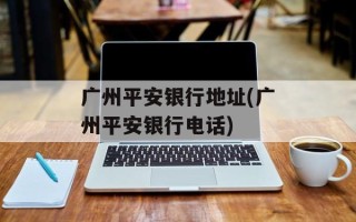 广州平安银行地址(广州平安银行电话)