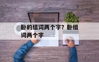 卧的组词两个字？卧组词两个字