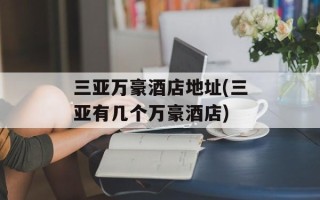 三亚万豪酒店地址(三亚有几个万豪酒店)