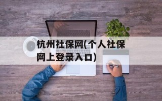 杭州社保网(个人社保网上登录入口)