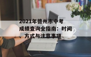 2021年德州市中考成绩查询全指南：时间、方式与注意事项