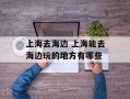 上海去海边 上海能去海边玩的地方有哪些