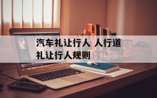 汽车礼让行人 人行道礼让行人规则