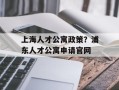 上海人才公寓政策？浦东人才公寓申请官网