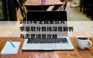 2019年全国重点大学录取分数线深度解析与志愿填报攻略