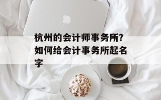 杭州的会计师事务所？如何给会计事务所起名字