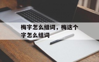 梅字怎么组词，梅这个字怎么组词
