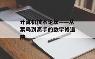 计算机技术论坛——从菜鸟到高手的数字修道院