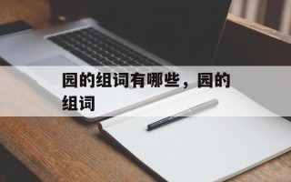园的组词有哪些，园的组词