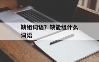 缺组词语？缺能组什么词语