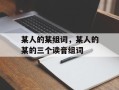 某人的某组词，某人的某的三个读音组词