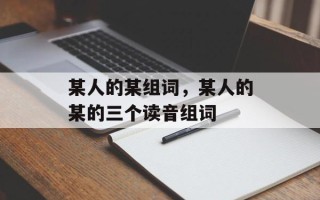 某人的某组词，某人的某的三个读音组词