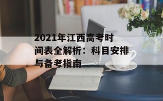 2021年江西高考时间表全解析：科目安排与备考指南