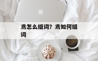 鸢怎么组词？鸢如何组词