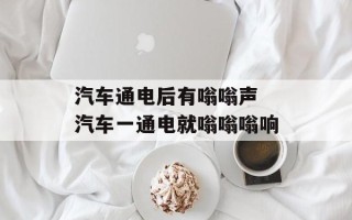 汽车通电后有嗡嗡声 汽车一通电就嗡嗡嗡响