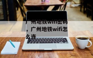广州地铁wifi密码，广州地铁wifi怎么连
