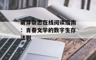 萌芽杂志在线阅读指南：青春文学的数字生存法则